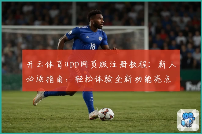 开云体育app网页版注册教程:新人必读指南,轻松体验全新功能亮点