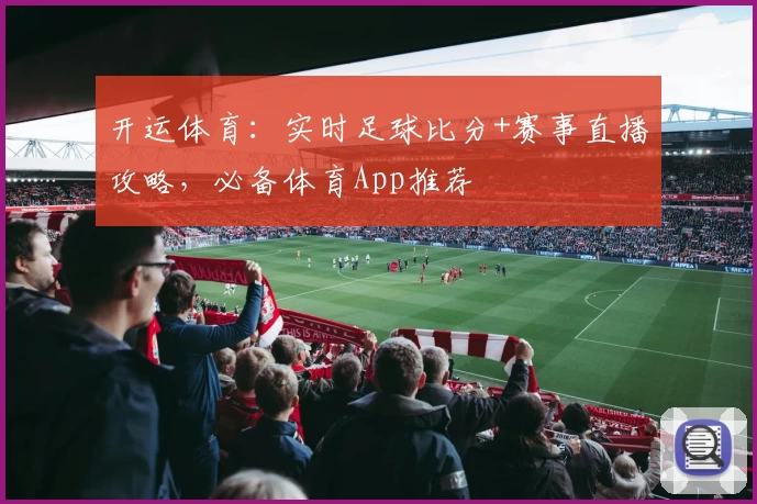 开运体育：实时足球比分+赛事直播攻略，必备体育App推荐