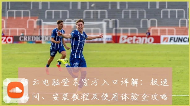 开云电脑登录官方入口详解：极速访问、安装教程及使用体验全攻略