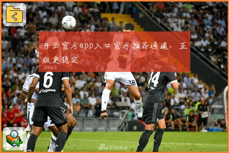 开云官方app入口官方推荐通道,正版更稳定
