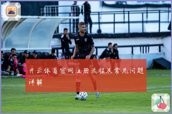 开云体育官网注册流程及常见问题详解