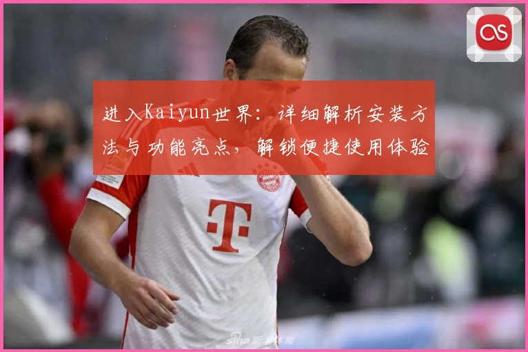 进入Kaiyun世界：详细解析安装方法与功能亮点，解锁便捷使用体验