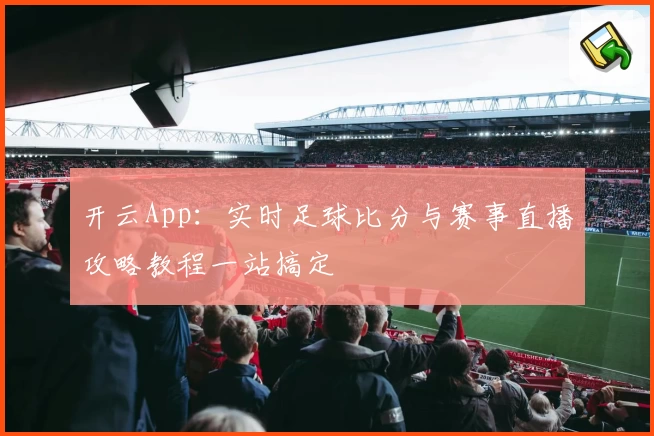 开云App：实时足球比分与赛事直播攻略教程一站搞定