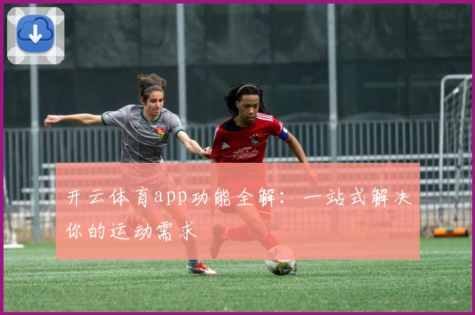 开云体育app功能全解：一站式解决你的运动需求