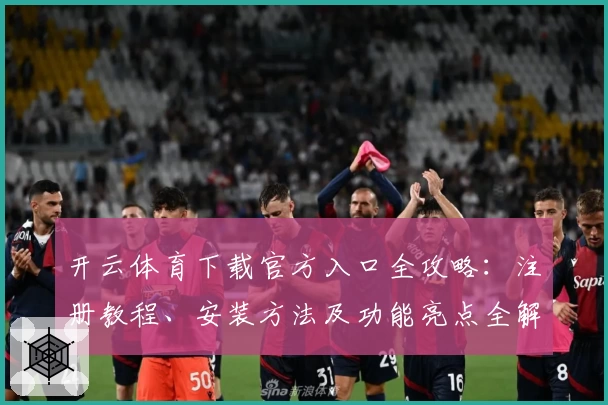 开云体育下载官方入口全攻略：注册教程、安装方法及功能亮点全解析
