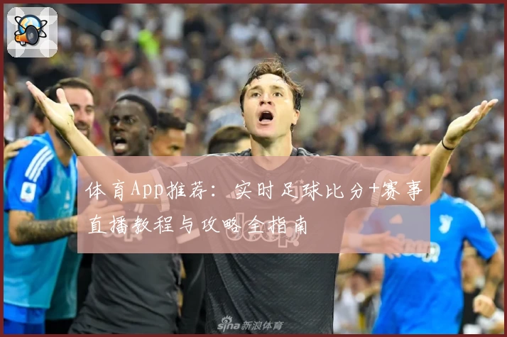 体育App推荐：实时足球比分+赛事直播教程与攻略全指南
