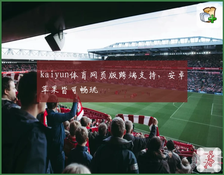 kaiyun体育网页版跨端支持，安卓苹果皆可畅玩