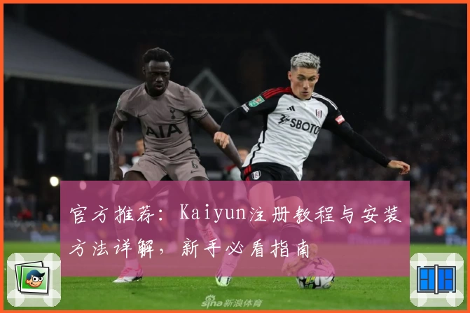 官方推荐：Kaiyun注册教程与安装方法详解，新手必看指南