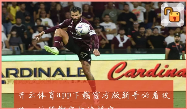 开云体育app下载官方版新手必看攻略，注册绑定快速搞定