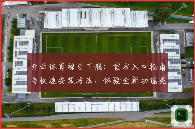 开云体育综合下载：官方入口指南与快速安装方法，体验全新功能亮点