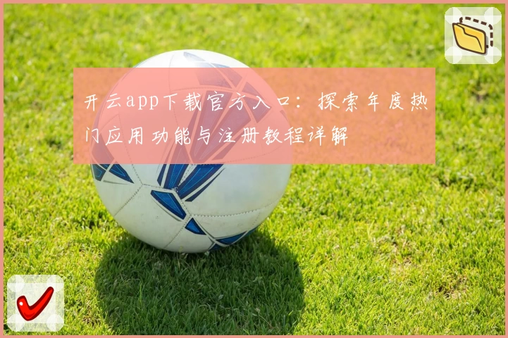 开云app下载官方入口：探索年度热门应用功能与注册教程详解