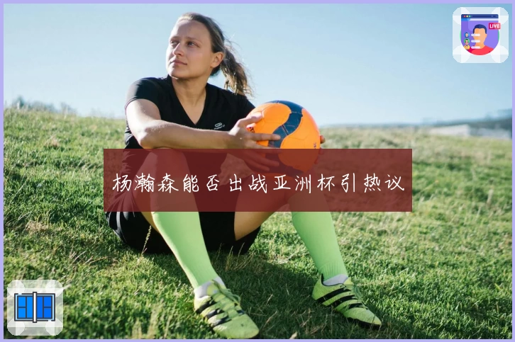 杨瀚森能否出战亚洲杯引热议