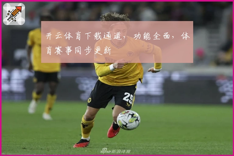 开云体育下载通道，功能全面，体育赛事同步更新