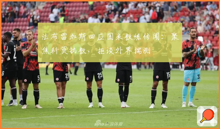 法布雷加斯回应国米教练传闻：聚焦科莫执教，拒谈外界揣测