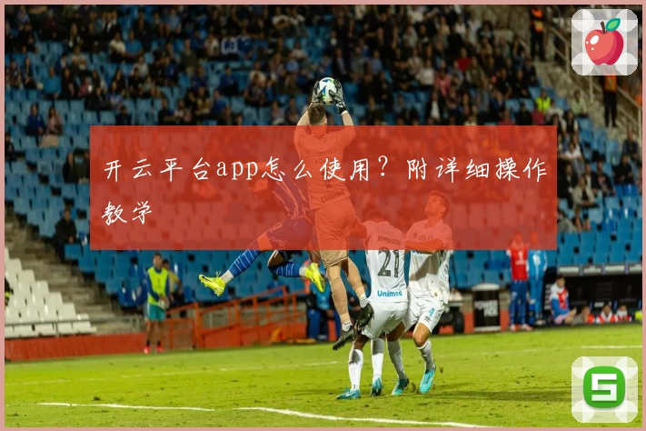 开云平台app怎么使用？附详细操作教学