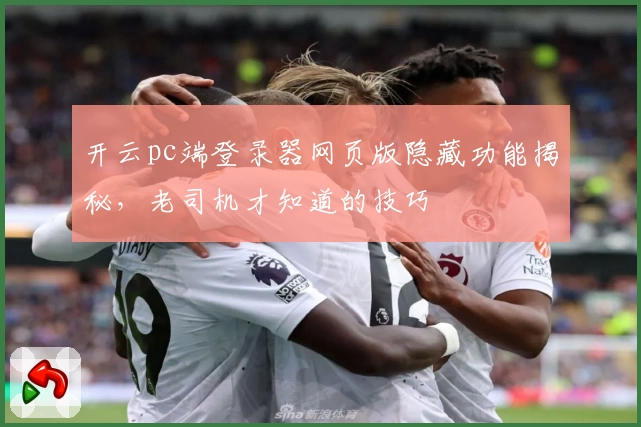 开云pc端登录器网页版隐藏功能揭秘,老司机才知道的技巧