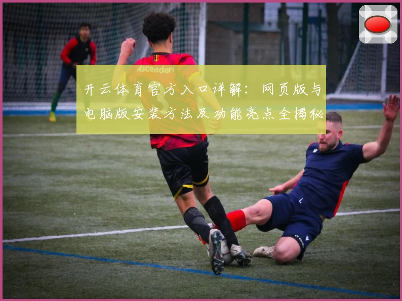 开云体育官方入口详解：网页版与电脑版安装方法及功能亮点全揭秘