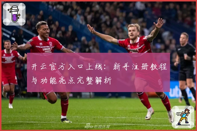 开云官方入口上线：新手注册教程与功能亮点完整解析