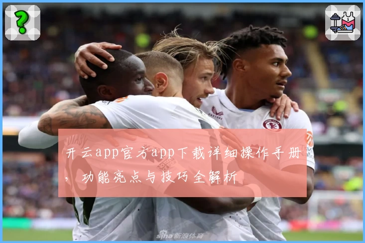 开云app官方app下载详细操作手册，功能亮点与技巧全解析