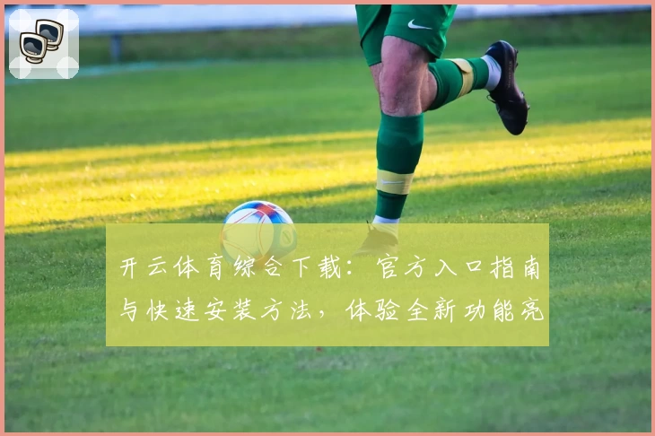 开云体育综合下载：官方入口指南与快速安装方法，体验全新功能亮点