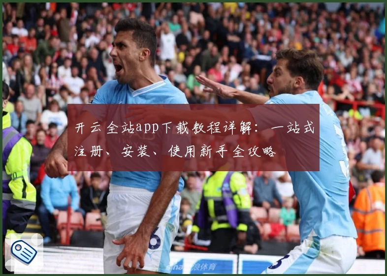 开云全站app下载教程详解：一站式注册、安装、使用新手全攻略