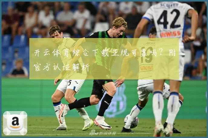 开云体育综合下载正规可靠吗?附官方认证解析