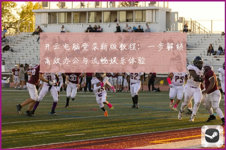 开云电脑登录新版教程：一步解锁高效办公与流畅娱乐体验