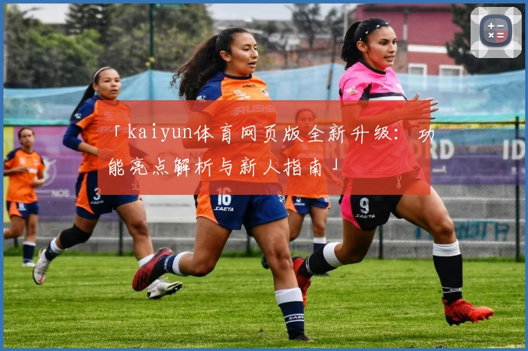 「kaiyun体育网页版全新升级：功能亮点解析与新人指南」