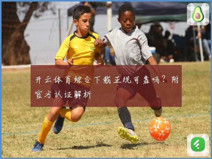 开云体育综合下载正规可靠吗?附官方认证解析