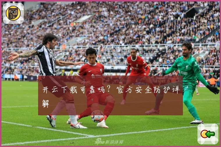 开云下载可靠吗？官方安全防护详解