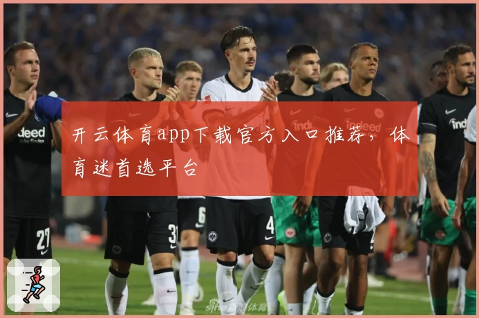 开云体育app下载官方入口推荐，体育迷首选平台