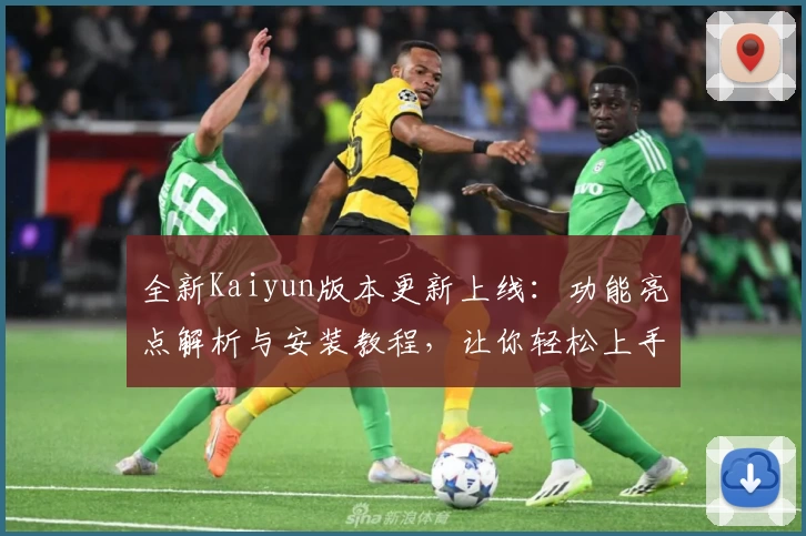 全新Kaiyun版本更新上线:功能亮点解析与安装教程,让你轻松上手