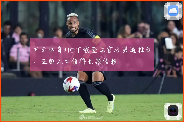 开云体育app下载登录官方渠道推荐,正版入口值得长期信赖