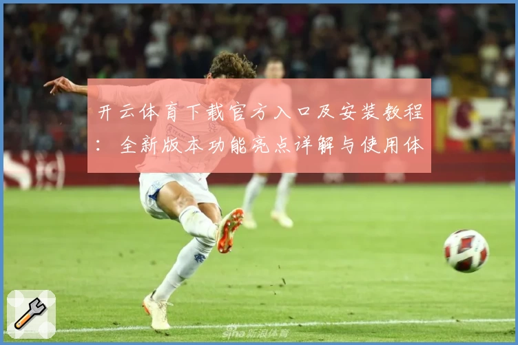 开云体育下载官方入口及安装教程：全新版本功能亮点详解与使用体验分享