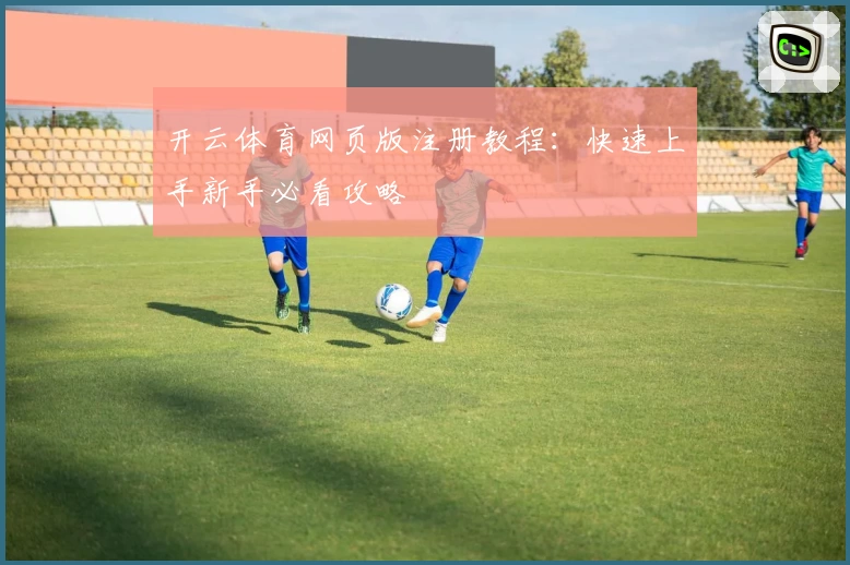开云体育网页版注册教程:快速上手新手必看攻略
