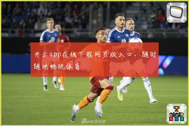 开云app在线下载网页版入口，随时随地畅玩体育