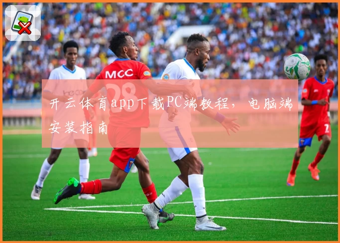 开云体育app下载PC端教程，电脑端安装指南