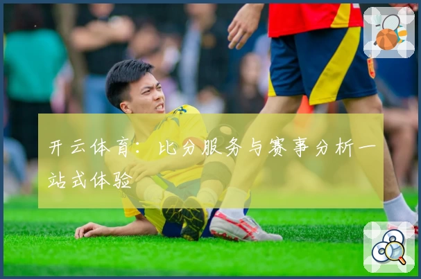 开云体育：比分服务与赛事分析一站式体验
