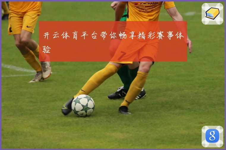 开云体育平台带你畅享精彩赛事体验
