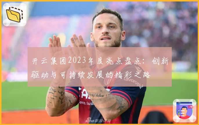 开云集团2023年度亮点盘点：创新驱动与可持续发展的精彩之路