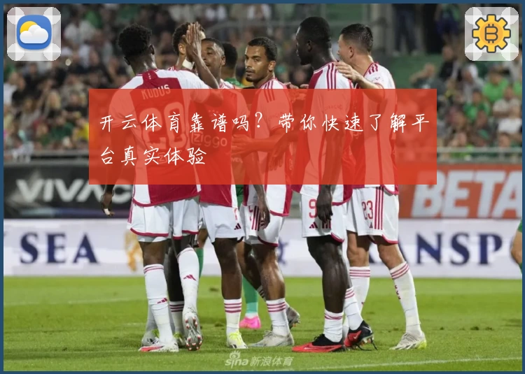 开云体育靠谱吗？带你快速了解平台真实体验