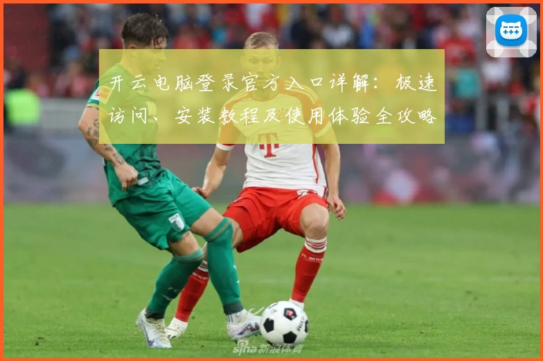 开云电脑登录官方入口详解：极速访问、安装教程及使用体验全攻略