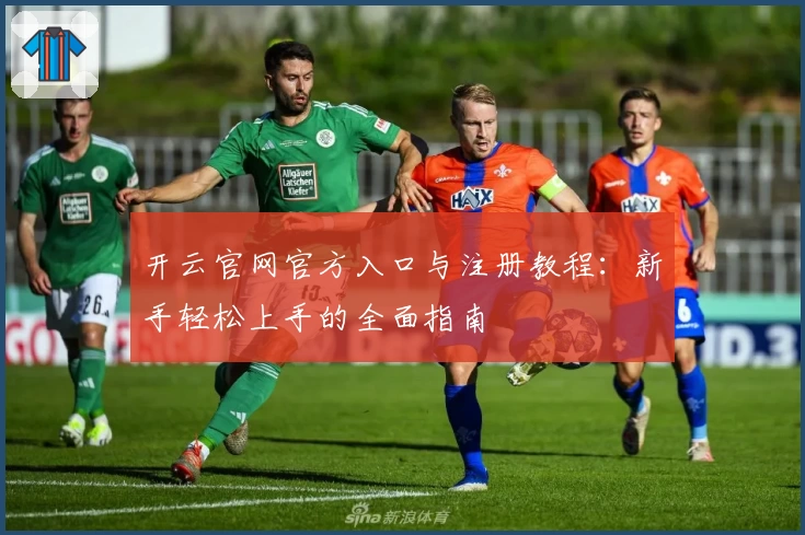 开云官网官方入口与注册教程：新手轻松上手的全面指南