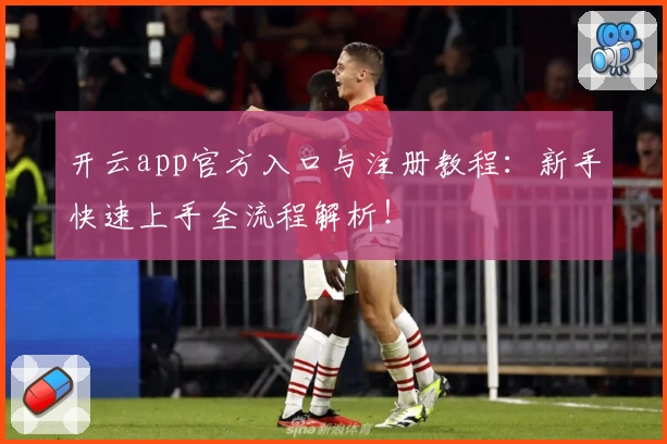 开云app官方入口与注册教程：新手快速上手全流程解析！