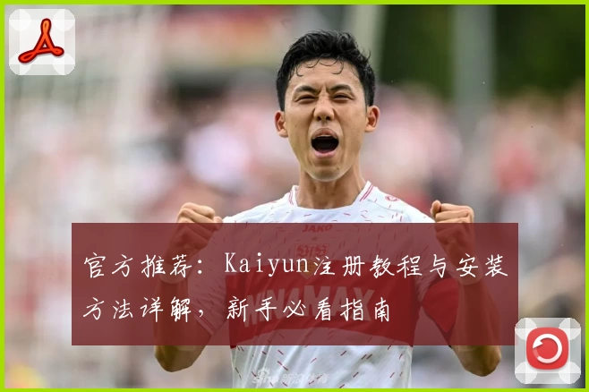 官方推荐：Kaiyun注册教程与安装方法详解，新手必看指南