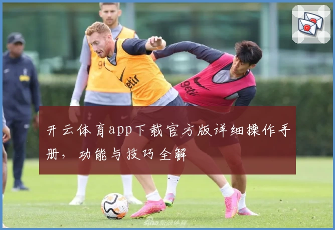开云体育app下载官方版详细操作手册，功能与技巧全解