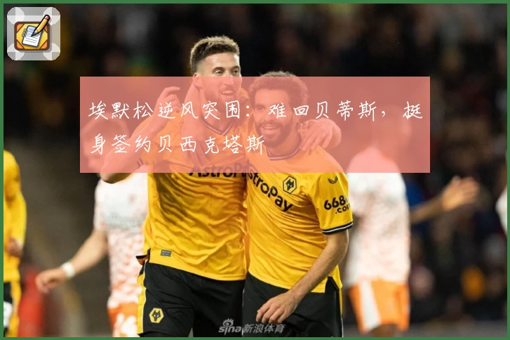 埃默松逆风突围：难回贝蒂斯，挺身签约贝西克塔斯
