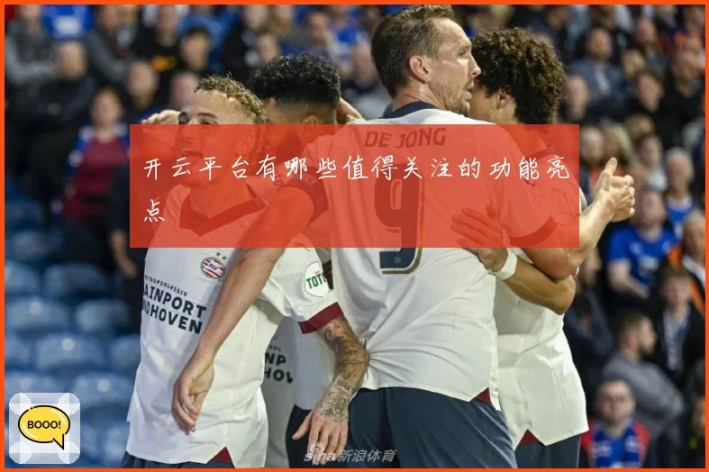 开云平台有哪些值得关注的功能亮点