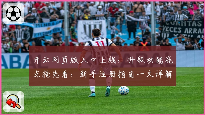 开云网页版入口上线，升级功能亮点抢先看，新手注册指南一文详解