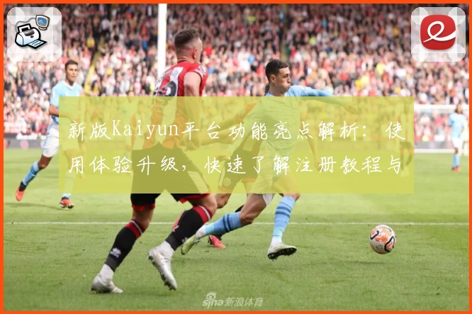 新版Kaiyun平台功能亮点解析:使用体验升级,快速了解注册教程与实用技巧
